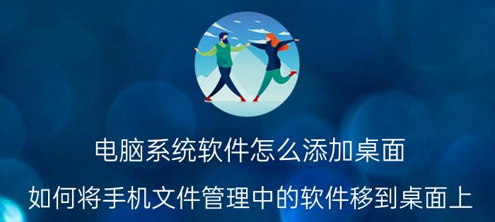 电脑系统软件怎么添加桌面 如何将手机文件管理中的软件移到桌面上？